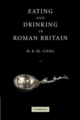 Eating and Drinking in Roman Britain by Cool, H. E. M.