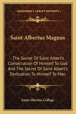 Saint Albertus Magnus: The Secret of Saint Albert's Consecration of Himself to God and the Secret of Saint Albert's Dedication to Himself to by Saint Albertus College