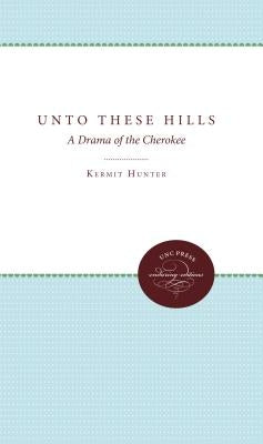 Unto These Hills: A Drama of the Cherokee by Hunter, Kermit