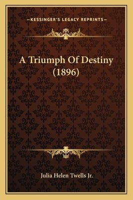 A Triumph Of Destiny (1896) by Twells, Julia Helen, Jr.