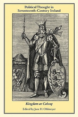 Political Thought in Seventeenth-Century Ireland: Kingdom or Colony by Ohlmeyer, Jane H.
