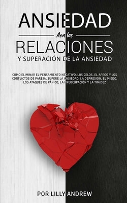 Ansiedad en las relaciones y superación de la ansiedad: Cómo eliminar el pensamiento negativo, los celos, el apego y los conflictos de pareja. Supere by Andrew, Lilly