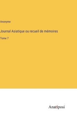 Journal Asiatique ou recueil de mémoires: Tome 7 by Anonyme