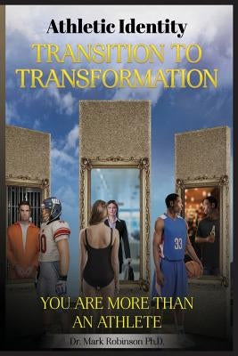 Athletic Identity Transition To Transformation: You are more than an athlete by Robinson, Mark D.