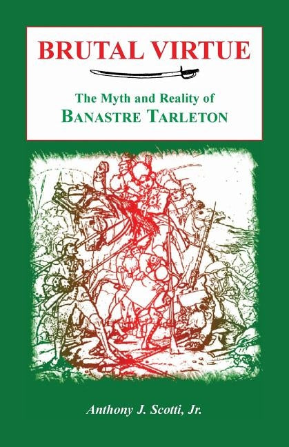 Brutal Virtue: The Myth and Reality of Banastre Tarleton by Scotti, Anthony