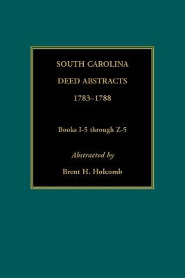 South Carolina Deed Abstracts, 1783-1788, Books I-5 through Z-5 by Holcomb, Brent