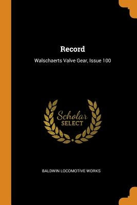 Record: Walschaerts Valve Gear, Issue 100 by Works, Baldwin Locomotive