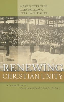 Renewing Christian Unity: A Concise History of the Christian Church (Disciples of Christ by Toulouse, Mark G.