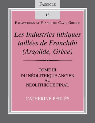 Les Industries Lithiques Taillées de Franchthi (Argolide, Grèce), Volume 3: Du Néolithique Ancien Au Néolithique Final, Fascicle 13 by Perlès, Catherine