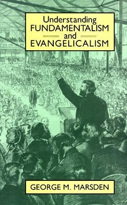 Understanding Fundamentalism and Evangelicalism by Marsden, George