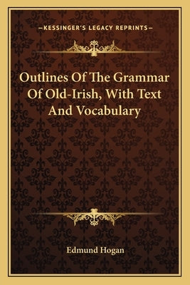 Outlines of the Grammar of Old-Irish, with Text and Vocabulary by Hogan, Edmund