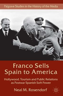 Franco Sells Spain to America: Hollywood, Tourism and Public Relations as Postwar Spanish Soft Power by Rosendorf, N.