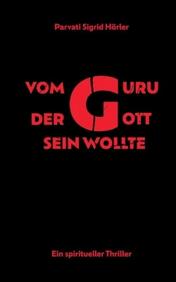 Vom Guru, der Gott sein wollte: Ein spiritueller Thriller by Hörler, Parvati Sigrid