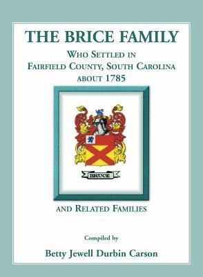 The Brice Family Who Settled In Fairfield County, South Carolina, About 1785 and Related Families by Carson, Betty J.