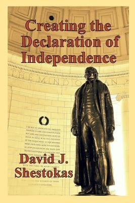 Creating the Declaration of Independence by Shestokas, David J.