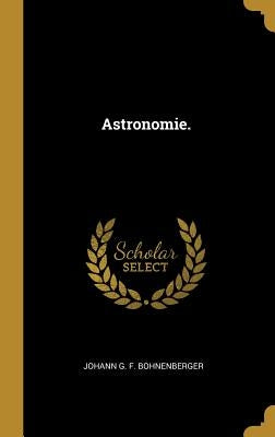 Astronomie. by Johann G. F. Bohnenberger