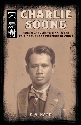 Charlie Soong: North Carolina's Link to the Fall of the Last Emperor of China by Haag, E. a.