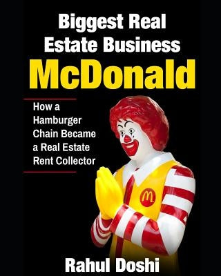 Biggest Real Estate Business: McDonald: How a Hamburger Chain Became a Real Estate Rent Collector by Doshi, Rahul