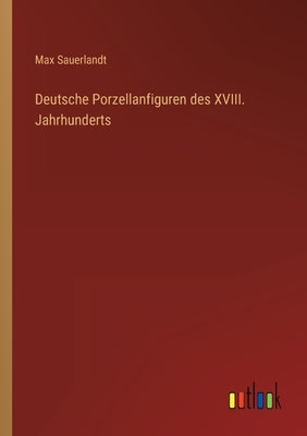 Deutsche Porzellanfiguren des XVIII. Jahrhunderts by Sauerlandt, Max