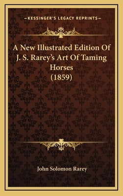 A New Illustrated Edition Of J. S. Rarey's Art Of Taming Horses (1859) by Rarey, John Solomon