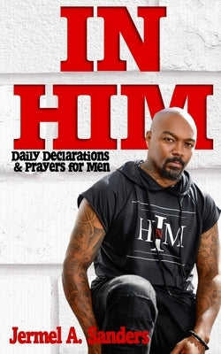 In Him: Daily Declarations & Prayers for Every Man by Sanders, Jermel A.