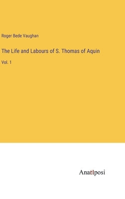 The Life and Labours of S. Thomas of Aquin: Vol. 1 by Vaughan, Roger Bede