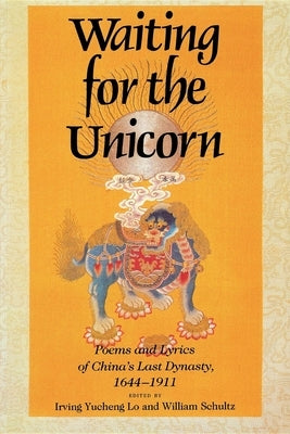 Waiting for the Unicorn: Poems and Lyrics of China's Last Dynasty, 1644-1911 by Lo, Irving Yucheng