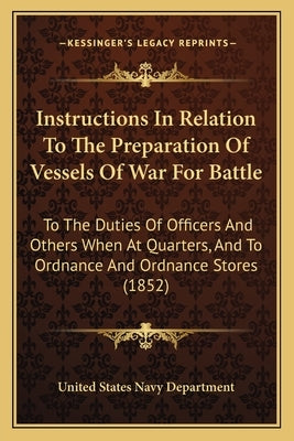 Instructions In Relation To The Preparation Of Vessels Of War For Battle: To The Duties Of Officers And Others When At Quarters, And To Ordnance And O by United States Navy Department