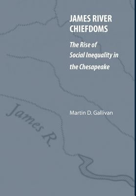 James River Chiefdoms: The Rise of Social Inequality in the Chesapeake by Gallivan, Martin D.
