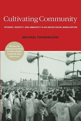 Cultivating Community: Interest, Identity, and Ambiguity in an Indian Social Mobilization by Youngblood, Michael