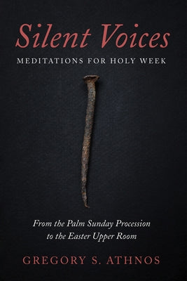 Silent Voices: Meditations for Holy Week by Athnos, Gregory S.