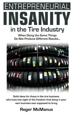 Entrepreneurial Insanity in the Tire Industry: When Doing the Same Things Do Not Produce Different Results... by McManus, Roger