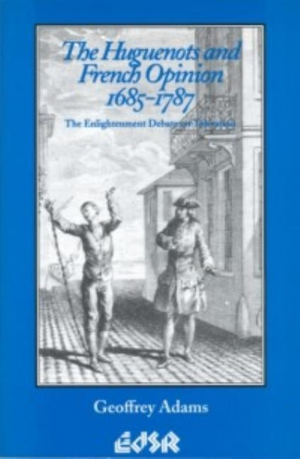 The Huguenots and French Opinion, 1685-1787: The Enlightenment Debate on Toleration by Adams, Geoffrey