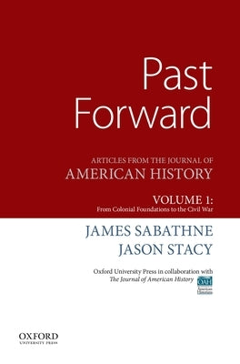 Past Forward: Articles from the Journal of American History, Volume 1: From Colonial Foundations to the Civil War by Sabathne, James