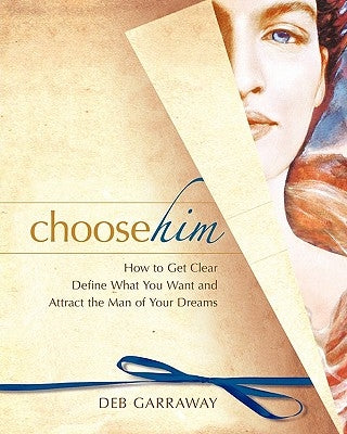 Choose Him: How to Get Clear, Define What You Want and Attract the Man of Your Dreams by Garraway, Deb