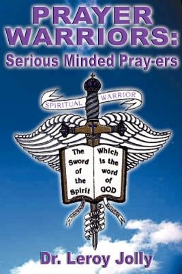 Prayer Warriors: Serious Minded Pray-ers by Jolly, Leroy