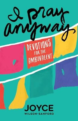 I Pray Anyway: Devotions for the Ambivalent by Wilson-Sanford, Joyce
