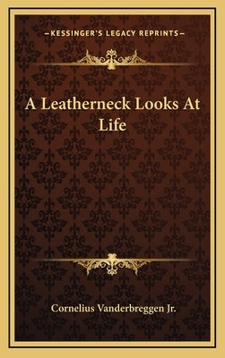 A Leatherneck Looks At Life by Vanderbreggen, Cornelius, Jr.