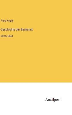 Geschichte der Baukunst: Dritter Band by Kugler, Franz