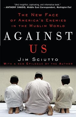 Against Us: The New Face of America's Enemies in the Muslim World by Sciutto, Jim