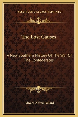 The Lost Causes: A New Southern History of the War of the Confederates by Pollard, Edward Alfred