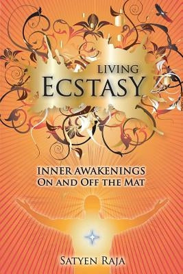 Living Ecstasy: Inner Awakenings on and Off the Mat by Raja, Satyen
