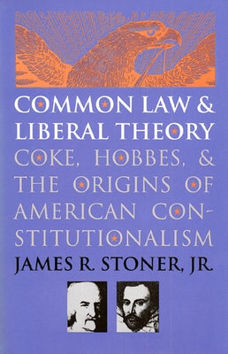 Common Law and Liberal Theory: Coke, Hobbes, and the Origins of American Constitutionalism by Stoner Jr, James R.