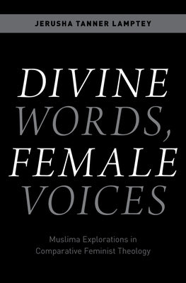 Divine Words, Female Voices: Muslima Explorations in Comparative Feminist Theology by Lamptey, Jerusha Tanner