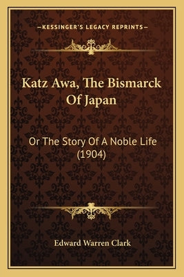 Katz Awa, The Bismarck Of Japan: Or The Story Of A Noble Life (1904) by Clark, Edward Warren