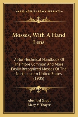 Mosses, with a Hand Lens: A Non-Technical Handbook of the More Common and More Easily Recognized Mosses of the Northeastern United States (1905) by Grout, Abel Joel