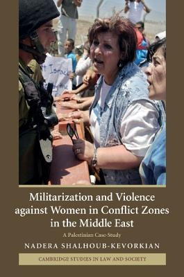 Militarization and Violence Against Women in Conflict Zones in the Middle East: A Palestinian Case-Study by Shalhoub-Kevorkian, Nadera