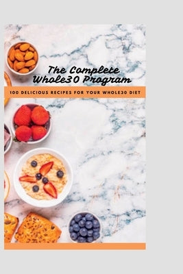 The Complete Whole30 Cookbook: 100 Delicious Recipes For Your Whole30 Program by Forge, William