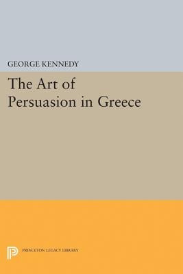 History of Rhetoric, Volume I: The Art of Persuasion in Greece by Kennedy, George A.