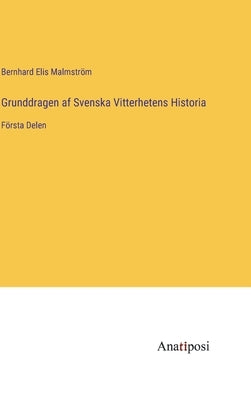 Grunddragen af Svenska Vitterhetens Historia: Första Delen by Malmström, Bernhard Elis